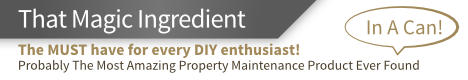 That Magic Ingredient  The MUST have for every DIY enthusiast!  Probably The Most Amazing Property Maintenance Product Ever Found In A Can! 